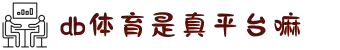 DB旗舰·(中国区)有限公司官网